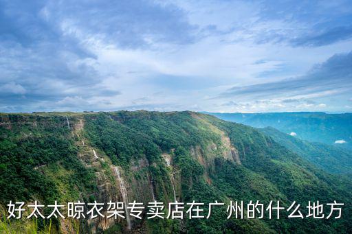 好太太晾衣架專賣店在廣州的什么地方