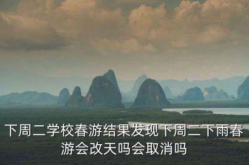 下周二學校春游結果發現下周二下雨春游會改天嗎會取消嗎