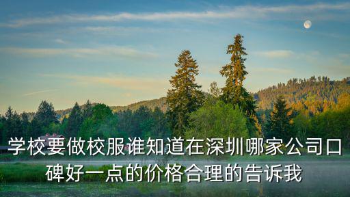 學校要做校服誰知道在深圳哪家公司口碑好一點的價格合理的告訴我