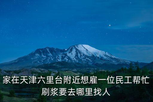家在天津六里臺附近想雇一位民工幫忙刷漿要去哪里找人