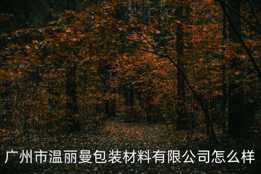廣州市溫麗曼包裝材料有限公司怎么樣