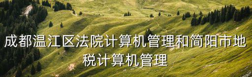 成都溫江區法院計算機管理和簡陽市地稅計算機管理