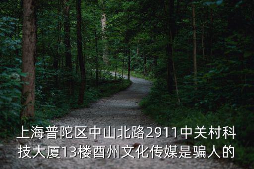 上海普陀區中山北路2911中關村科技大廈13樓酉州文化傳媒是騙人的
