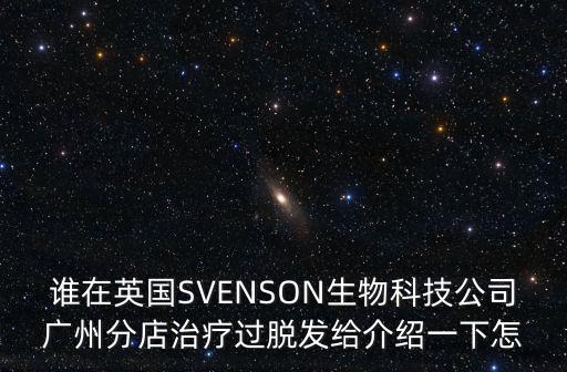 誰在英國SVENSON生物科技公司廣州分店治療過脫發給介紹一下怎