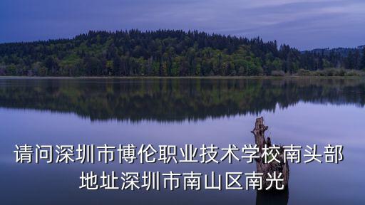 深圳市歐利博，請問深圳市博倫職業技術學校南頭部 地址深圳市南山區南光