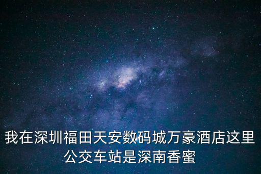 我在深圳福田天安數碼城萬豪酒店這里公交車站是深南香蜜
