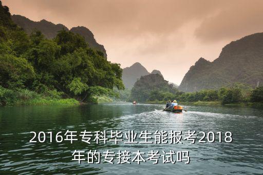 2016年專科畢業生能報考2018年的專接本考試嗎