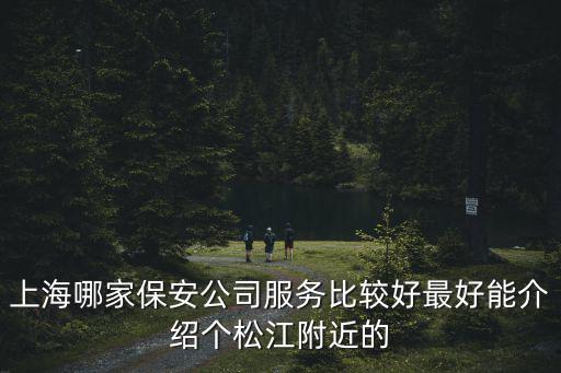 上海市滬杰保安，上海哪家保安公司服務(wù)比較好最好能介紹個松江附近的
