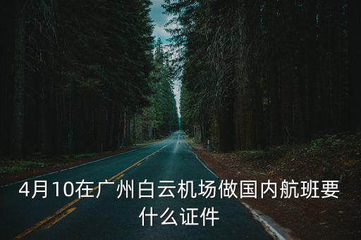 4月10在廣州白云機(jī)場(chǎng)做國(guó)內(nèi)航班要什么證件