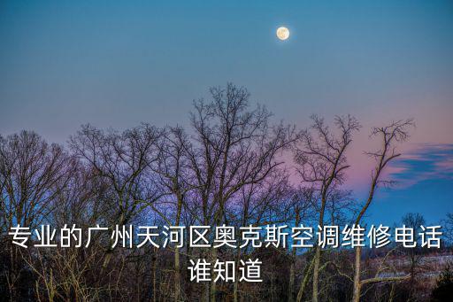 廣州奧克斯空調售后電話是多少，正規的廣州白云區奧克斯空調維修電話有哪些