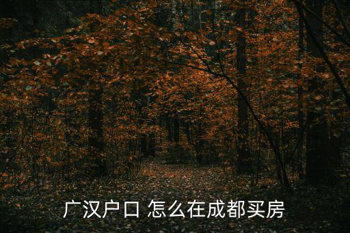 廣漢戶口 怎么在成都買房