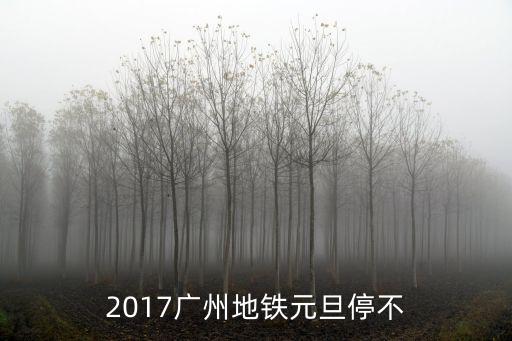 2017廣州地鐵元旦停不