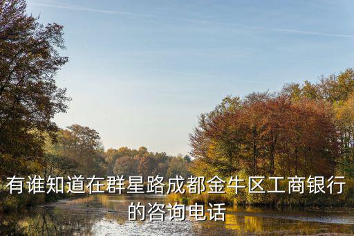 有誰知道在群星路成都金牛區工商銀行的咨詢電話