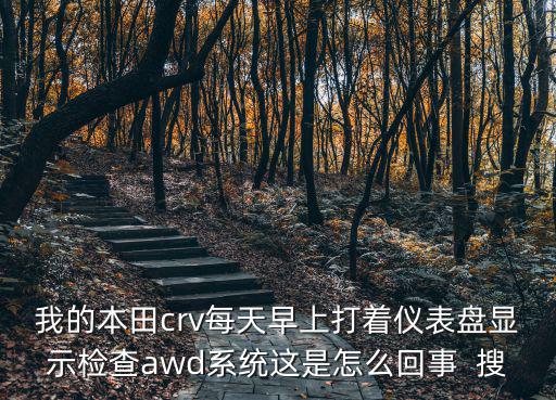 我的本田crv每天早上打著儀表盤顯示檢查awd系統這是怎么回事  搜