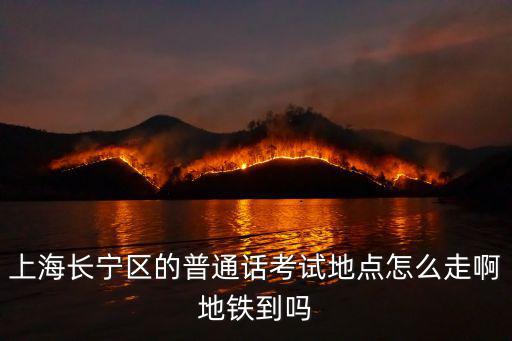 上海長寧區的普通話考試地點怎么走啊地鐵到嗎