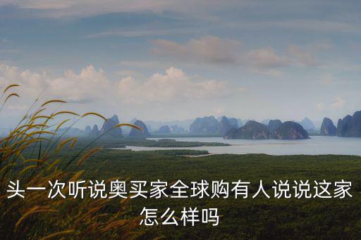 頭一次聽說奧買家全球購有人說說這家怎么樣嗎