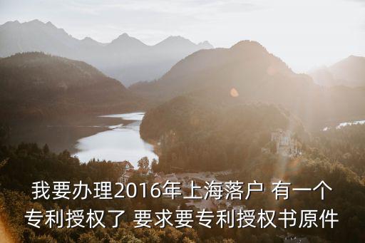 我要辦理2016年上海落戶 有一個專利授權(quán)了 要求要專利授權(quán)書原件