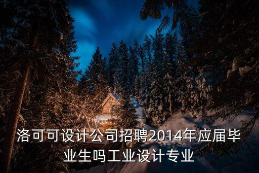 洛可可設計公司招聘2014年應屆畢業生嗎工業設計專業