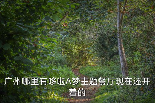 廣州哪里有哆啦A夢主題餐廳現(xiàn)在還開著的