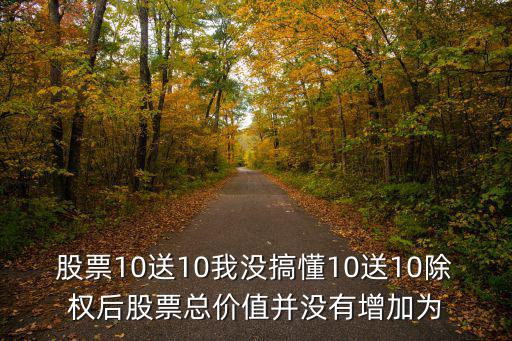 股票10送10我沒搞懂10送10除權(quán)后股票總價值并沒有增加為