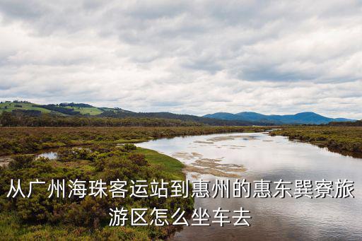 從廣州海珠客運站到惠州的惠東巽寮旅游區怎么坐車去