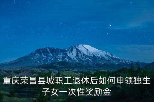 重慶市獨生子女一次性退休補貼，在重慶辦理獨生子女證可一次性補貼多少