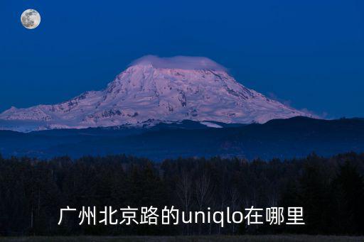 廣州北京路的uniqlo在哪里