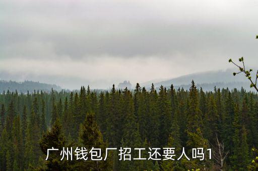 廣州錢包廠招工還要人嗎1