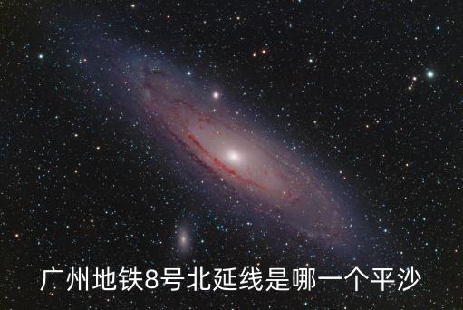 廣州地鐵8號北延線是哪一個平沙