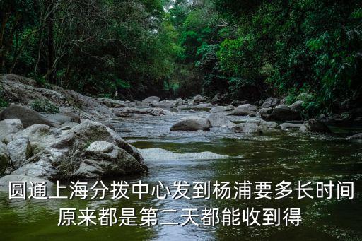 圓通上海分撥中心發到楊浦要多長時間原來都是第二天都能收到得