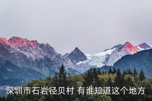 深圳市石巖徑貝村 有誰知道這個地方