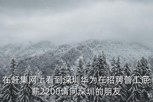 深圳宏尚通訊有限公司58，在趕集網上看到深圳華為在招聘普工底薪2200請問深圳的朋友