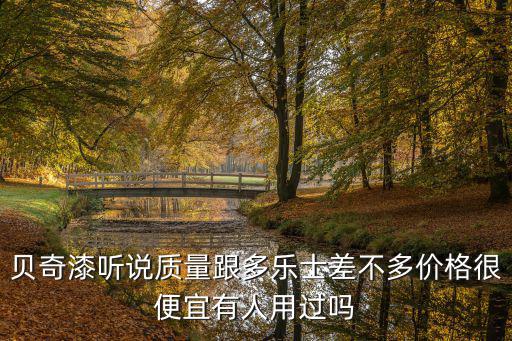 貝奇漆聽說質量跟多樂士差不多價格很便宜有人用過嗎