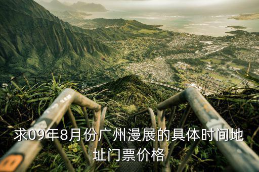 求09年8月份廣州漫展的具體時間地址門票價格