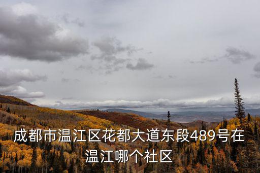 成都市溫江區花都大道東段489號在溫江哪個社區