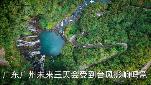 廣東廣州未來三天會受到臺風影響嗎急