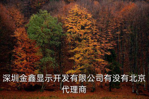深圳金鑫顯示開發有限公司有沒有北京代理商