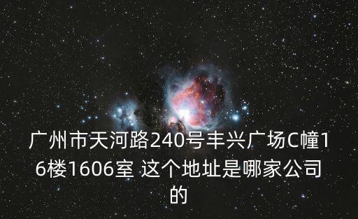 廣州市天河路240號豐興廣場C幢16樓1606室 這個地址是哪家公司的