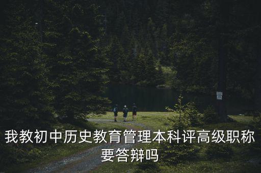 我教初中歷史教育管理本科評高級職稱要答辯嗎