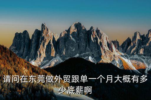 請問在東莞做外貿(mào)跟單一個月大概有多少底薪啊