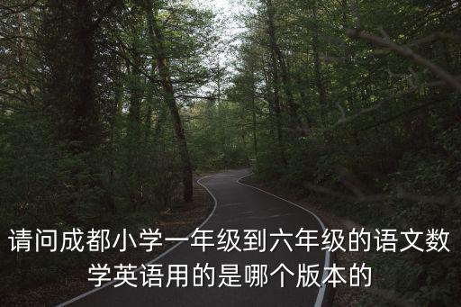 請問成都小學一年級到六年級的語文數學英語用的是哪個版本的