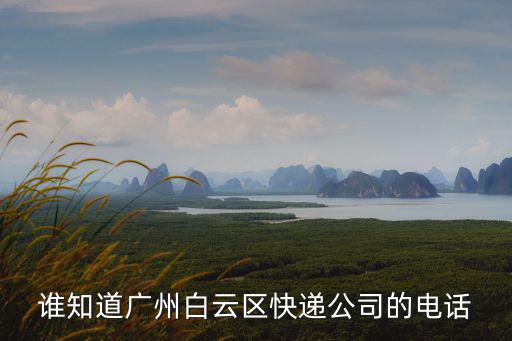廣州白云區京東快遞網點查詢電話，誰知道廣州白云區西槎路粵溪村附近上門取件的快遞員電話