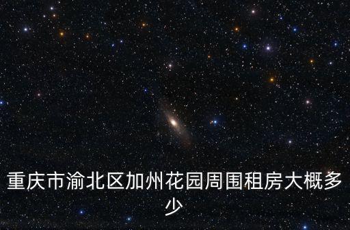 重慶市渝北區加州花園租房，重慶渝北區花卉園哪里有月租房可以租我只租十月份一個月