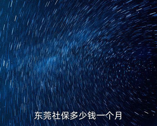 東莞常平社保繳費多少錢一個月，廣東東莞社保需要繳納多少錢