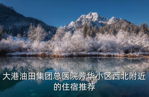 大港油田集團總醫院芳華小區西北附近的住宿推薦