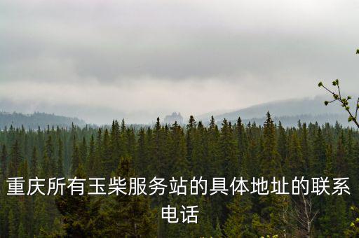 重慶所有玉柴服務(wù)站的具體地址的聯(lián)系電話