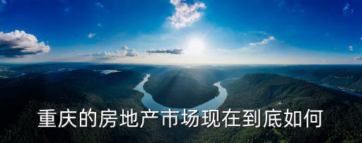 重慶的房地產市場現在到底如何