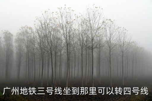 廣州地鐵三號線坐到那里可以轉四號線