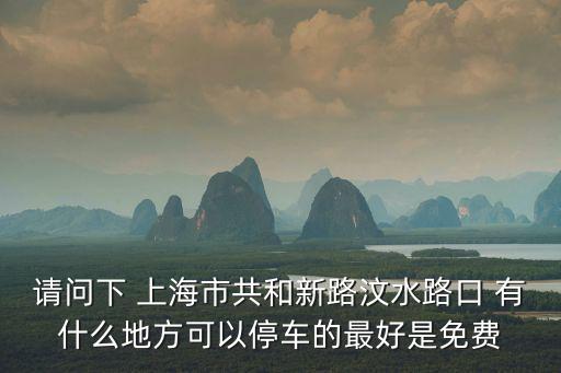 請問下 上海市共和新路汶水路口 有什么地方可以停車的最好是免費