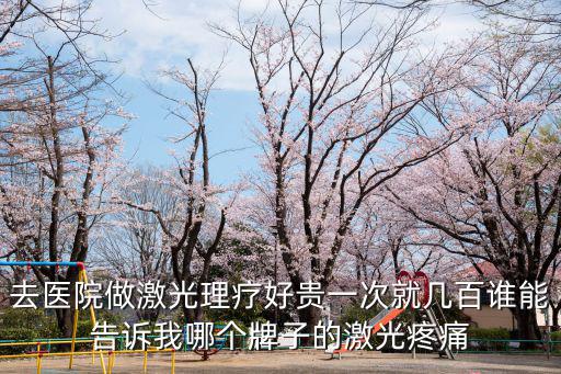 去醫(yī)院做激光理療好貴一次就幾百誰能告訴我哪個(gè)牌子的激光疼痛